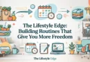 The Lifestyle Edge Building Routines That Give You More Freedom